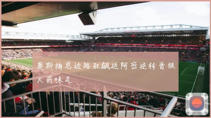 奥斯梅恩边路狂飙迈阿密逆转晋级火药味足