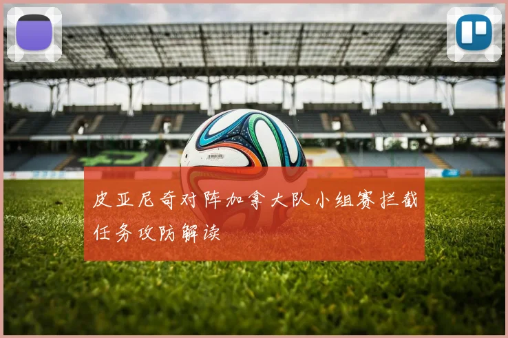 皮亚尼奇对阵加拿大队小组赛拦截任务攻防解读