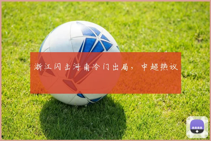 浙江闪击河南冷门出局，中超热议