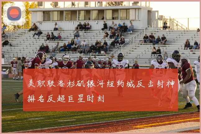 美职联洛杉矶银河纽约城反击封神排名反超巨星时刻