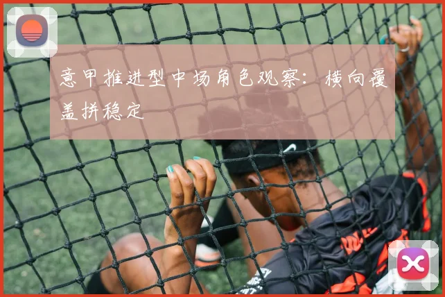 意甲推进型中场角色观察：横向覆盖拼稳定