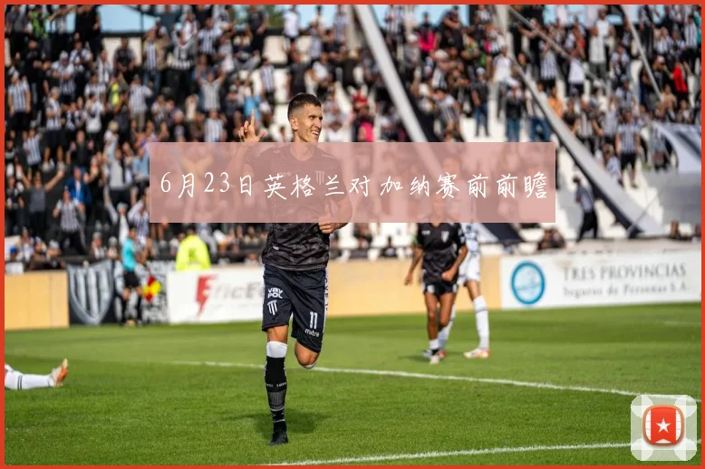 6月23日英格兰对加纳赛前前瞻