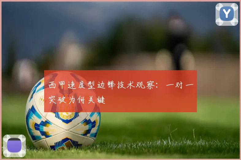 西甲速度型边锋技术观察：一对一突破为何关键