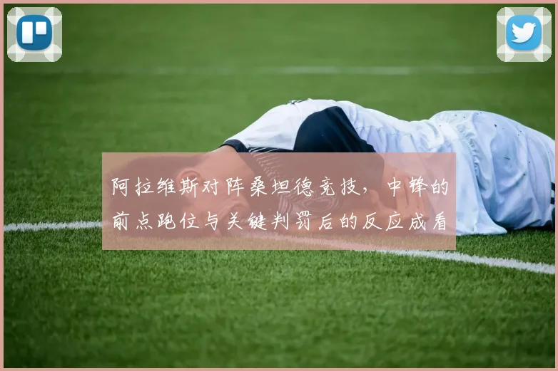 阿拉维斯对阵桑坦德竞技，中锋的前点跑位与关键判罚后的反应成看点