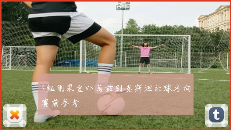 K组刚果金vs乌兹别克斯坦让球方向赛前参考