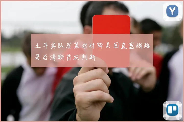 土耳其队居莱尔对阵美国直塞线路是否清晰首发判断