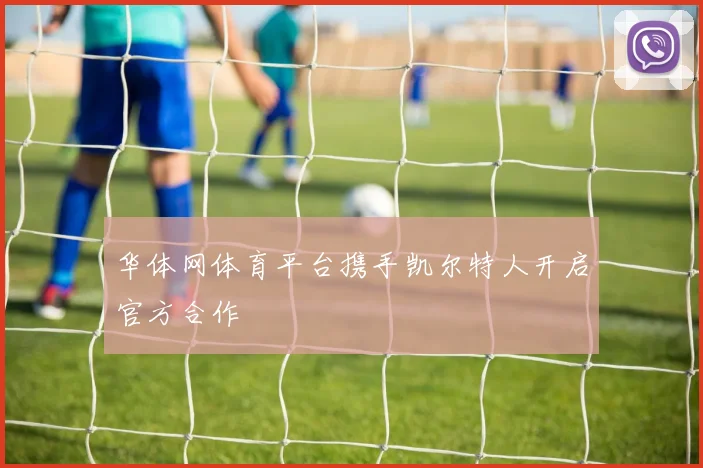 华体网体育平台携手凯尔特人开启官方合作