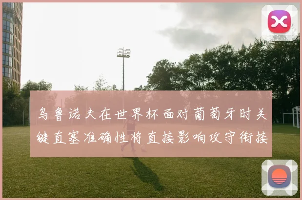 乌鲁诺夫在世界杯面对葡萄牙时关键直塞准确性将直接影响攻守衔接