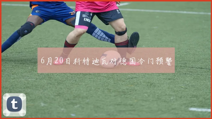 6月20日科特迪瓦对德国冷门预警