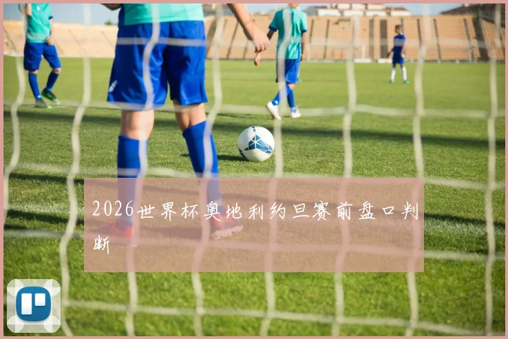 2026世界杯奥地利约旦赛前盘口判断
