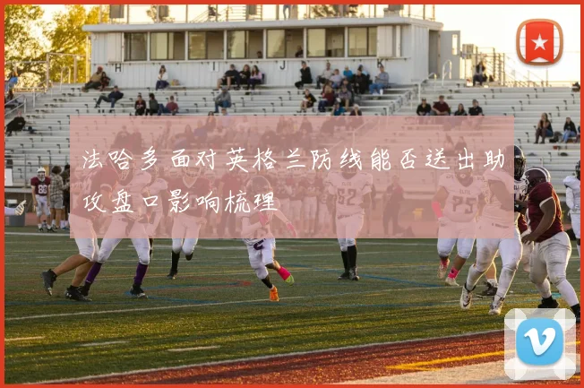 法哈多面对英格兰防线能否送出助攻盘口影响梳理