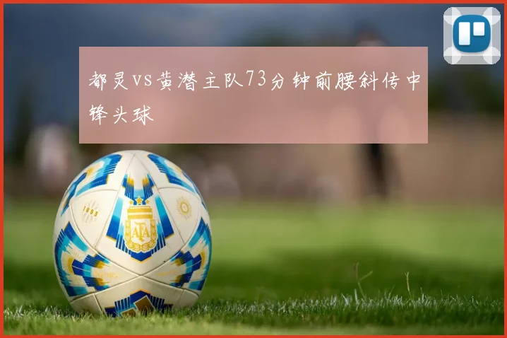 都灵vs黄潜主队73分钟前腰斜传中锋头球