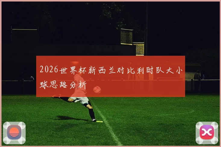 2026世界杯新西兰对比利时队大小球思路分析