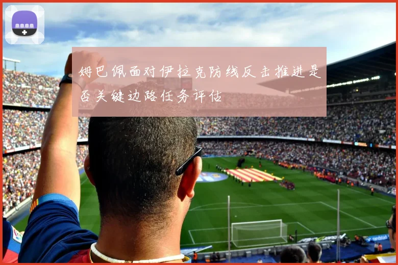 姆巴佩面对伊拉克防线反击推进是否关键边路任务评估