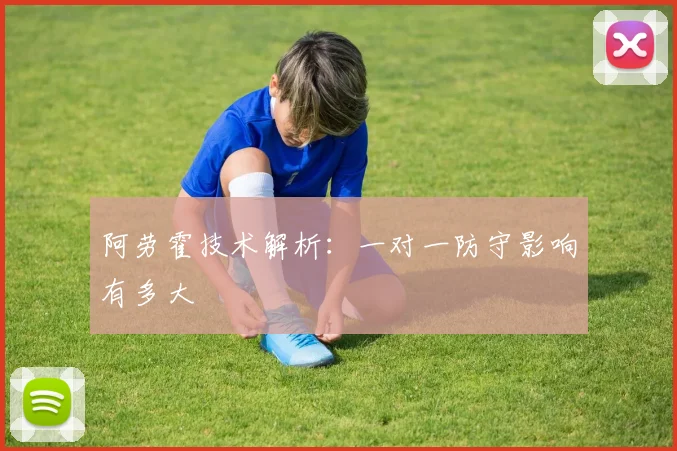 阿劳霍技术解析:一对一防守影响有多大